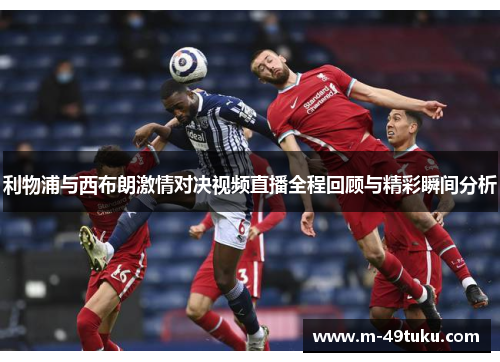 利物浦与西布朗激情对决视频直播全程回顾与精彩瞬间分析