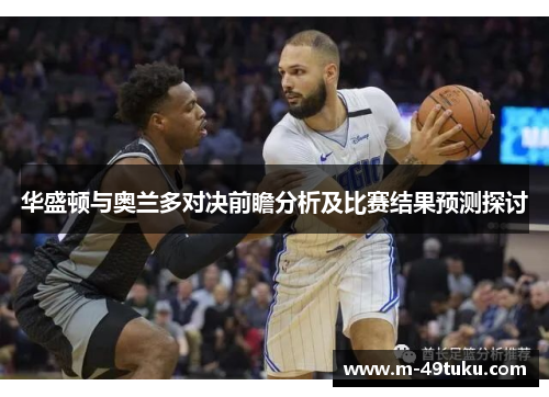 华盛顿与奥兰多对决前瞻分析及比赛结果预测探讨
