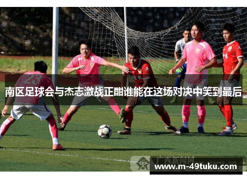 南区足球会与杰志激战正酣谁能在这场对决中笑到最后