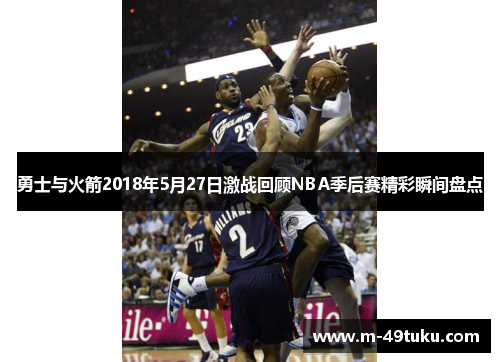 勇士与火箭2018年5月27日激战回顾NBA季后赛精彩瞬间盘点