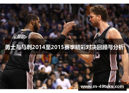 勇士与马刺2014至2015赛季精彩对决回顾与分析