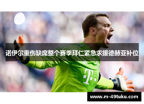 诺伊尔重伤缺席整个赛季拜仁紧急求援德赫亚补位