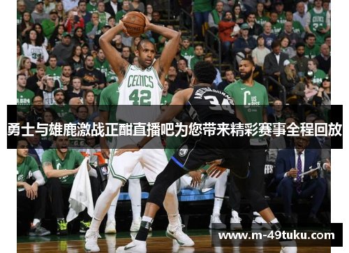 勇士与雄鹿激战正酣直播吧为您带来精彩赛事全程回放