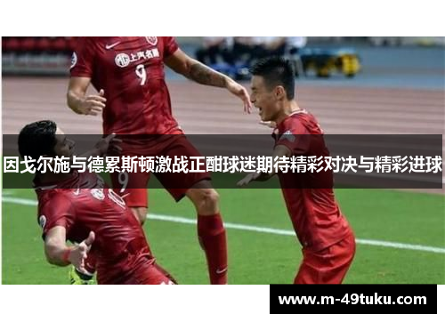 因戈尔施与德累斯顿激战正酣球迷期待精彩对决与精彩进球
