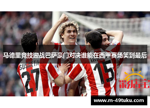 马德里竞技迎战巴萨豪门对决谁能在西甲赛场笑到最后 马德里竞技迎战巴萨豪门对决谁能在西甲赛场笑到最后
