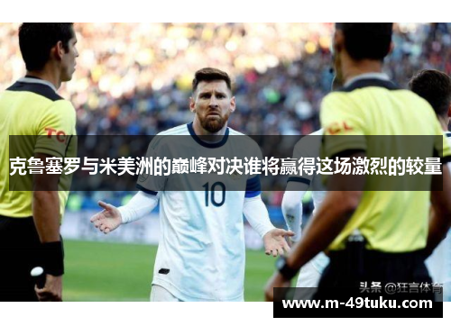 克鲁塞罗与米美洲的巅峰对决谁将赢得这场激烈的较量