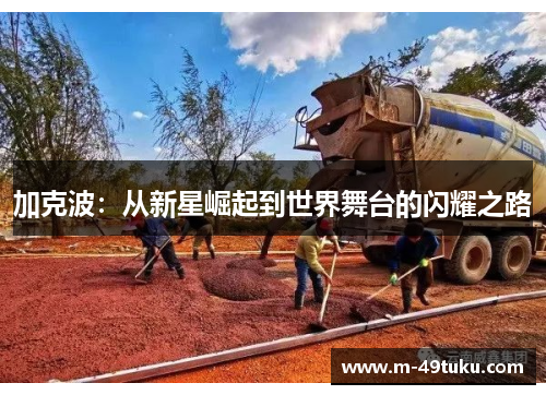 加克波：从新星崛起到世界舞台的闪耀之路